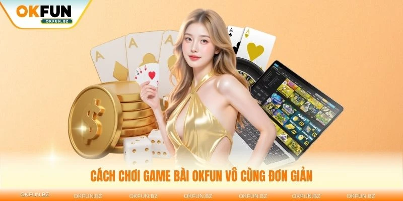 Cách chơi game bài OKFUN vô cùng đơn giản và thuận tiện