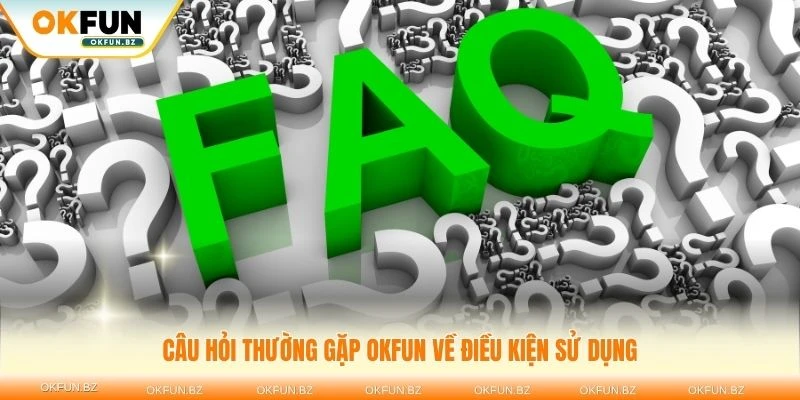 Nắm vững câu hỏi thường gặp OKFUN về điều kiện sử dụng