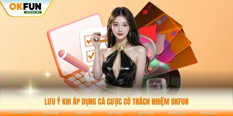 Tham khảo những lưu ý khi áp dụng cá cược có trách nhiệm OKFUN tại đây