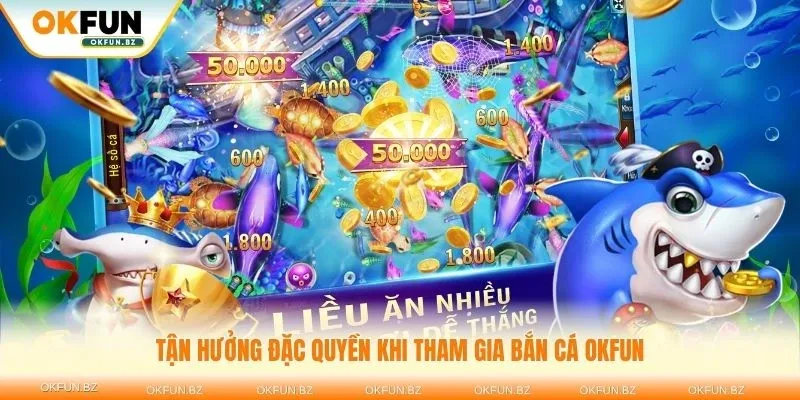 Tận hưởng đặc quyền khi tham gia bắn cá OKFUN tại nhà cái uy tín