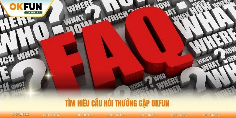 Tìm hiểu câu hỏi thường gặp OKFUN để trải nghiệm tốt hơn