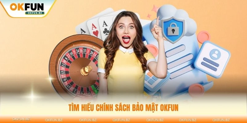 Tìm hiểu kỹ về chính sách bảo mật OKFUN trước khi tham gia